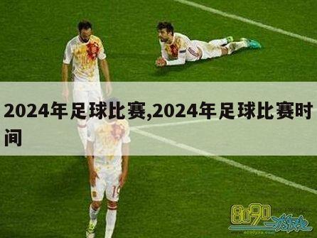 2024年足球比赛,2024年足球比赛时间