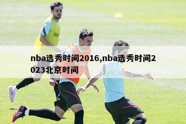 nba选秀时间2016,nba选秀时间2023北京时间