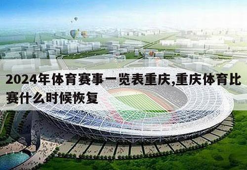 2024年体育赛事一览表重庆,重庆体育比赛什么时候恢复