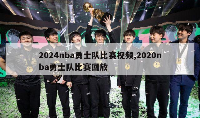 2024nba勇士队比赛视频,2020nba勇士队比赛回放