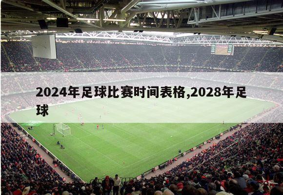 2024年足球比赛时间表格,2028年足球