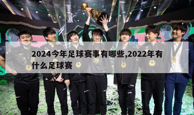 2024今年足球赛事有哪些,2022年有什么足球赛