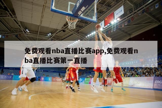 免费观看nba直播比赛app,免费观看nba直播比赛第一直播