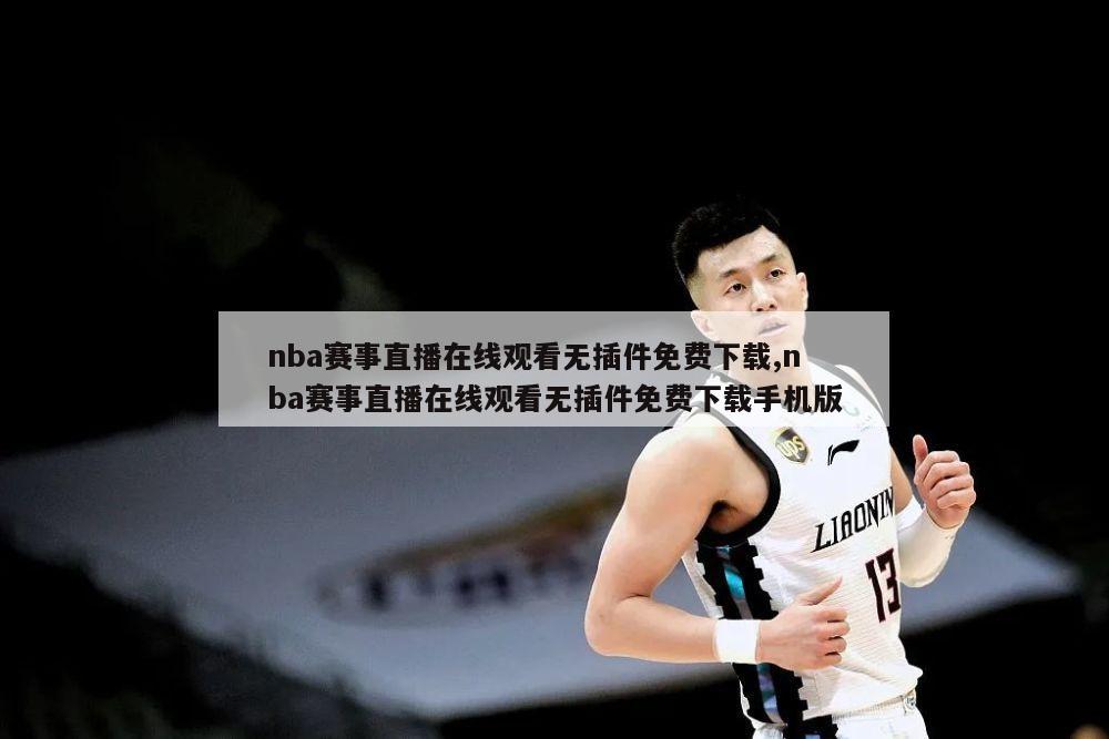 nba赛事直播在线观看无插件免费下载,nba赛事直播在线观看无插件免费下载手机版