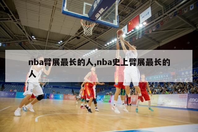 nba臂展最长的人,nba史上臂展最长的人