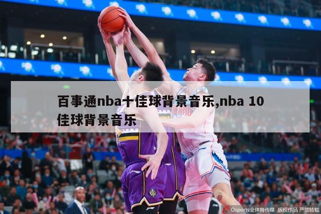 百事通nba十佳球背景音乐,nba 10佳球背景音乐