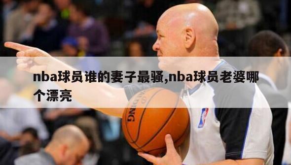 nba球员谁的妻子最骚,nba球员老婆哪个漂亮