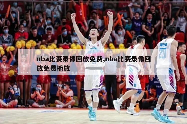 nba比赛录像回放免费,nba比赛录像回放免费播放