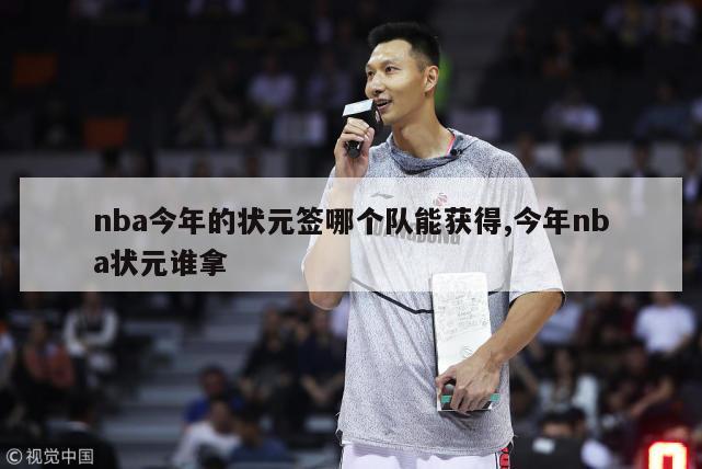 nba今年的状元签哪个队能获得,今年nba状元谁拿