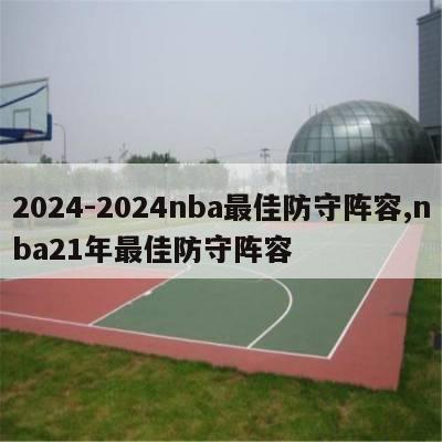 2024-2024nba最佳防守阵容,nba21年最佳防守阵容