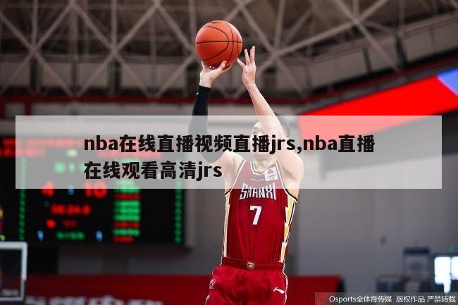 nba在线直播视频直播jrs,nba直播在线观看高清jrs