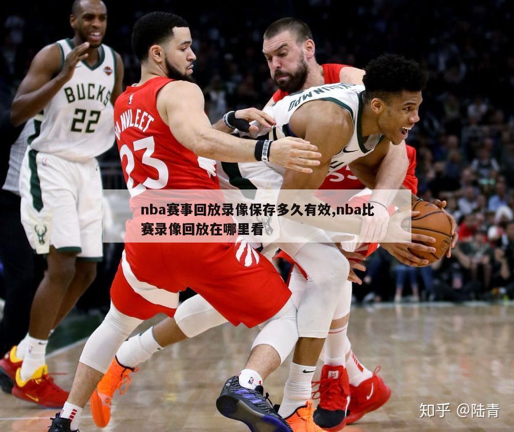 nba赛事回放录像保存多久有效,nba比赛录像回放在哪里看