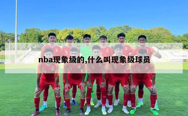 nba现象级的,什么叫现象级球员