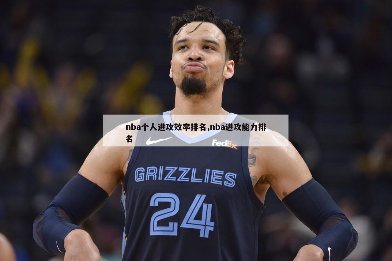 nba个人进攻效率排名,nba进攻能力排名