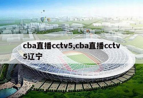 cba直播cctv5,cba直播cctv5辽宁