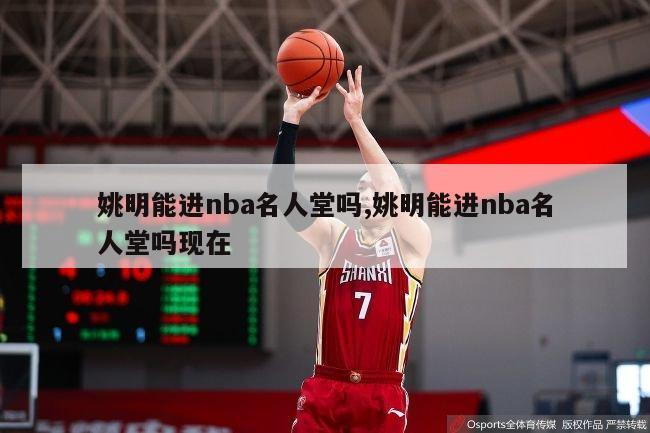 姚明能进nba名人堂吗,姚明能进nba名人堂吗现在