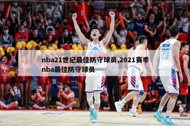 nba21世纪最佳防守球员,2021赛季nba最佳防守球员