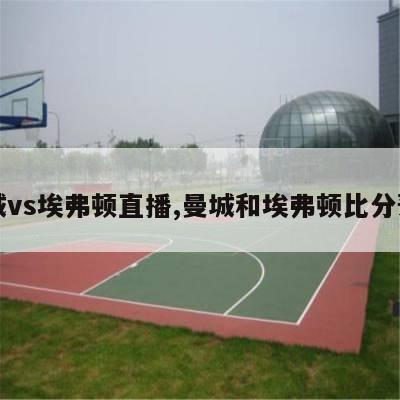 曼城vs埃弗顿直播,曼城和埃弗顿比分预测