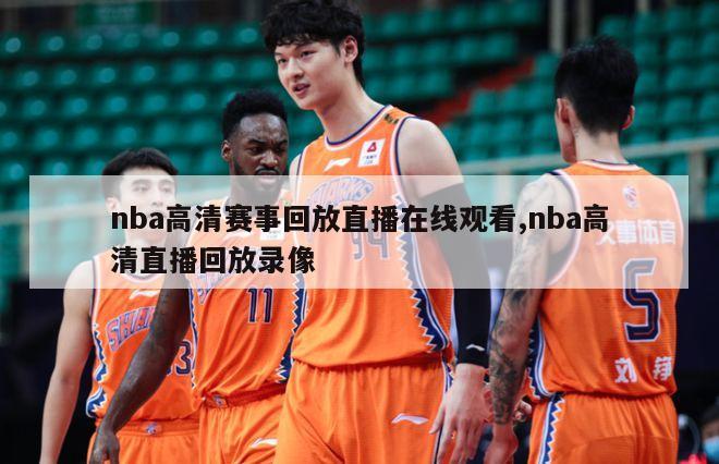 nba高清赛事回放直播在线观看,nba高清直播回放录像