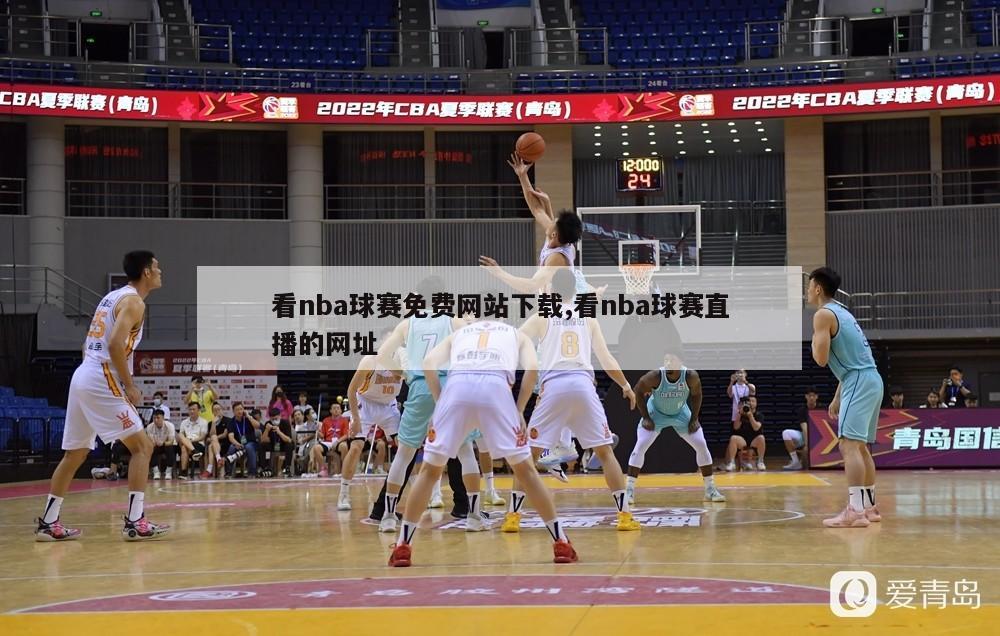 看nba球赛免费网站下载,看nba球赛直播的网址