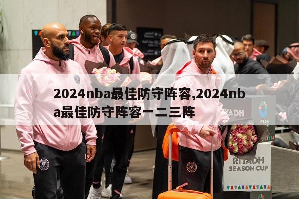 2024nba最佳防守阵容,2024nba最佳防守阵容一二三阵