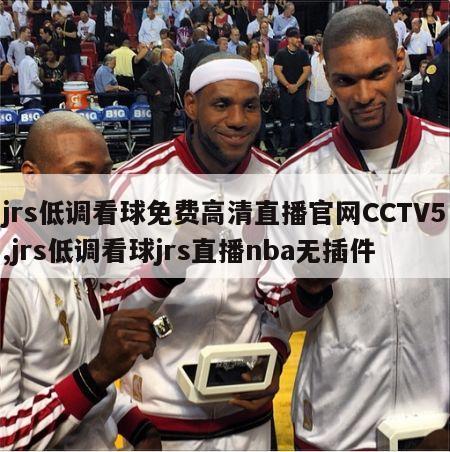 jrs低调看球免费高清直播官网CCTV5,jrs低调看球jrs直播nba无插件