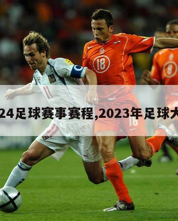 2024足球赛事赛程,2023年足球大赛