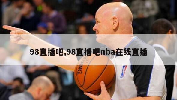 98直播吧,98直播吧nba在线直播