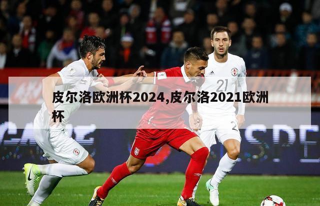 皮尔洛欧洲杯2024,皮尔洛2021欧洲杯