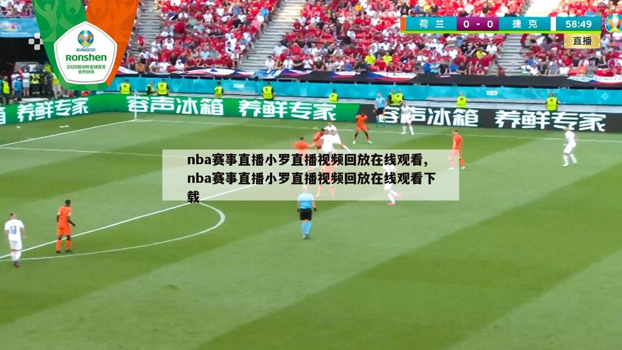 nba赛事直播小罗直播视频回放在线观看,nba赛事直播小罗直播视频回放在线观看下载