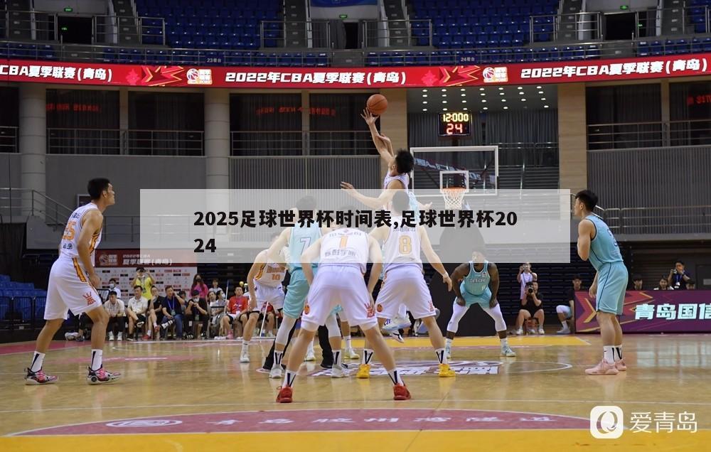 2025足球世界杯时间表,足球世界杯2024