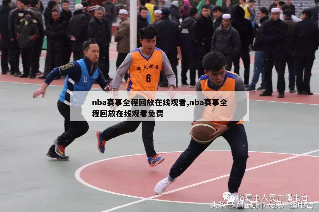 nba赛事全程回放在线观看,nba赛事全程回放在线观看免费