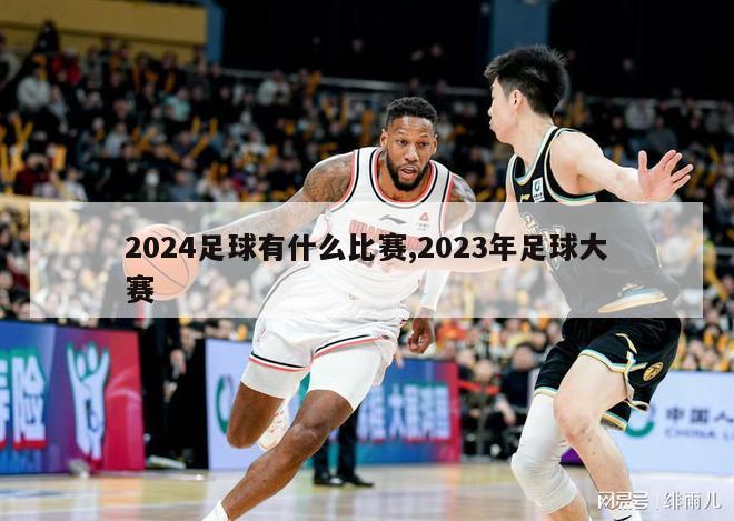 2024足球有什么比赛,2023年足球大赛