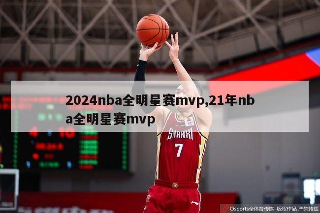 2024nba全明星赛mvp,21年nba全明星赛mvp