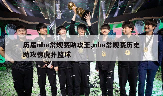 历届nba常规赛助攻王,nba常规赛历史助攻榜虎扑篮球