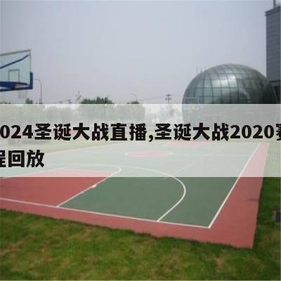 2024圣诞大战直播,圣诞大战2020赛程回放