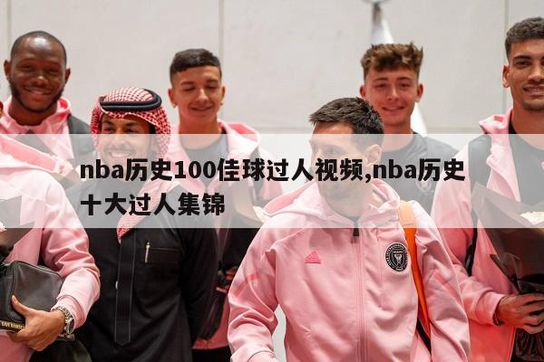 nba历史100佳球过人视频,nba历史十大过人集锦