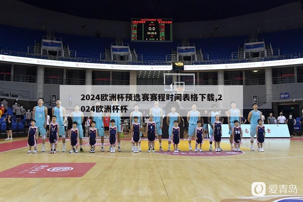 2024欧洲杯预选赛赛程时间表格下载,2024欧洲杯杯