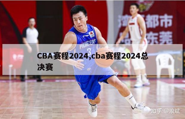 CBA赛程2024,cba赛程2024总决赛