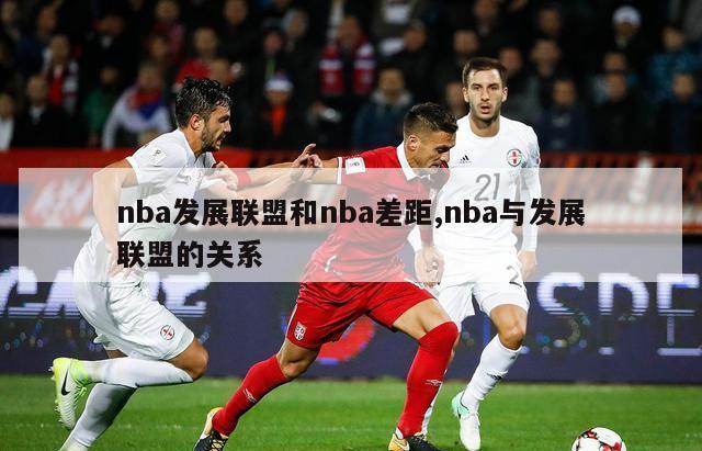 nba发展联盟和nba差距,nba与发展联盟的关系