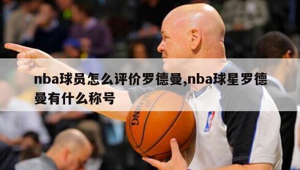 nba球员怎么评价罗德曼,nba球星罗德曼有什么称号