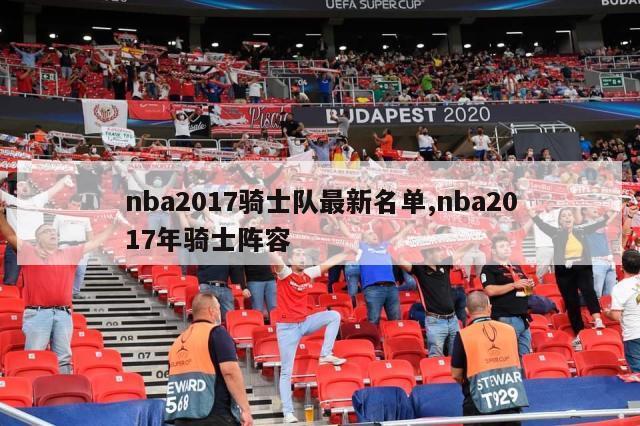 nba2017骑士队最新名单,nba2017年骑士阵容