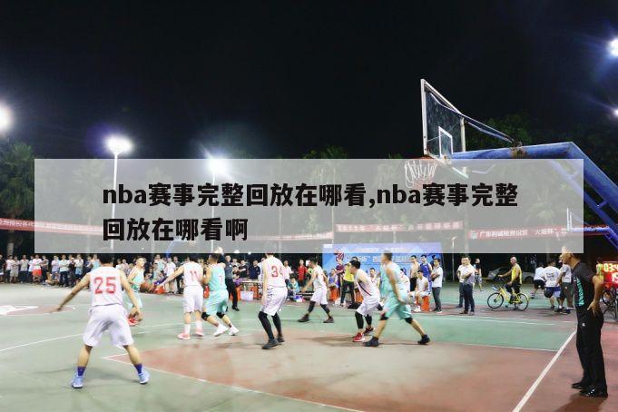 nba赛事完整回放在哪看,nba赛事完整回放在哪看啊