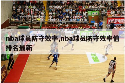 nba球员防守效率,nba球员防守效率值排名最新