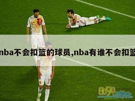 nba不会扣篮的球员,nba有谁不会扣篮