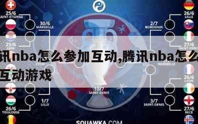 腾讯nba怎么参加互动,腾讯nba怎么参加互动游戏