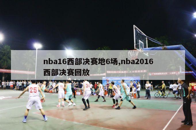 nba16西部决赛地6场,nba2016西部决赛回放