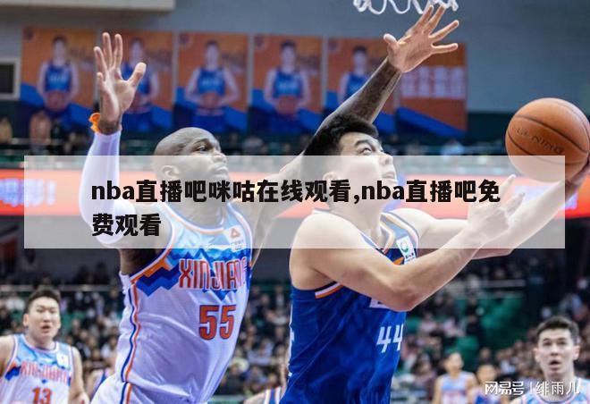 nba直播吧咪咕在线观看,nba直播吧免费观看