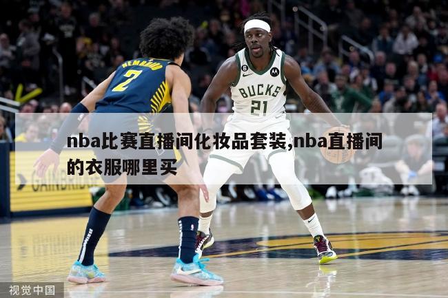 nba比赛直播间化妆品套装,nba直播间的衣服哪里买