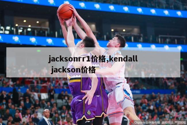 jacksonrr1价格,kendall jackson价格